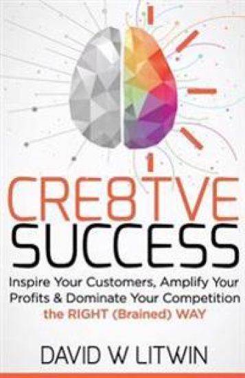 Cre8tve Success: Inspire Your Customers, Amplify Your Profits and Dominate Your Competition the Right Brained Way