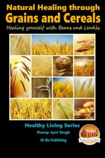 Natural Healing through Grains and Cereals - Healing yourself with Beans and Lentils