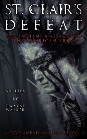 St. Clair's Defeat: The Indians Massacre of the American Army: The Native American Wars