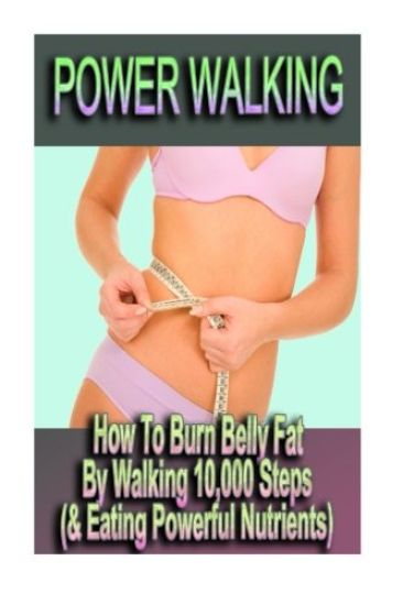 Power Walking - How To Burn Belly Fat By Walking 10,000 Steps (& Eating Powerful Nutrients)