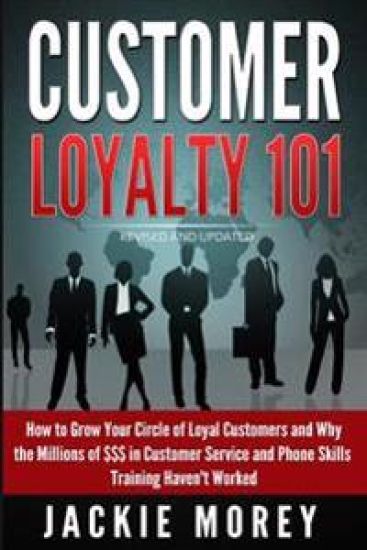 Customer Loyalty 101 - Revised and Updated: How to Grow Your Circle of Loyal Customers and Why the Millions of $$$ in Customer Service and Phone Skill