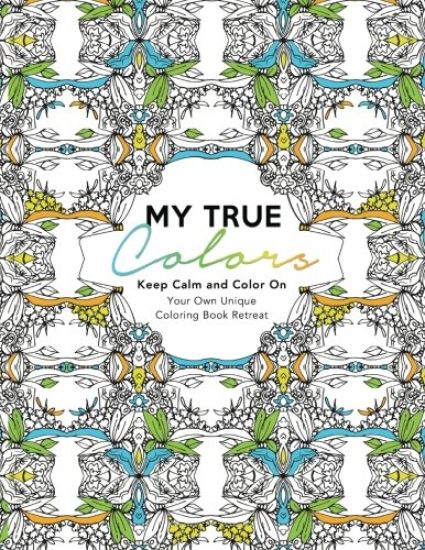 My True Colors: Keep Calm and Color On: Your Own Unique Coloring Book Retreat