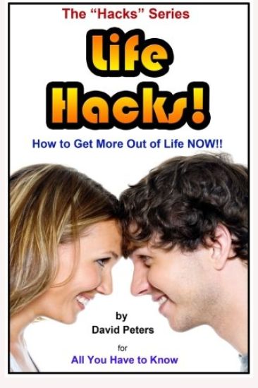 Life Hacks!: How to Get More Out of Life Now!