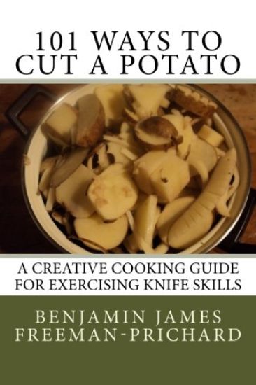 101 Ways to Cut a Potato: A Creative Cooking Guide for Exercising Knife Skills