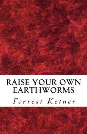 Raise Your Own Earthworms: Fresh Earthworms Make Your Plants Grow Larger, Catch Bigger Fish, Healthier Pet Food, and Put Cash in Your Pocket.