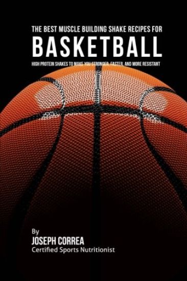 The Best Muscle Building Shake Recipes for Basketball: High Protein Shakes to Make You Stronger, Faster, and More Resistant