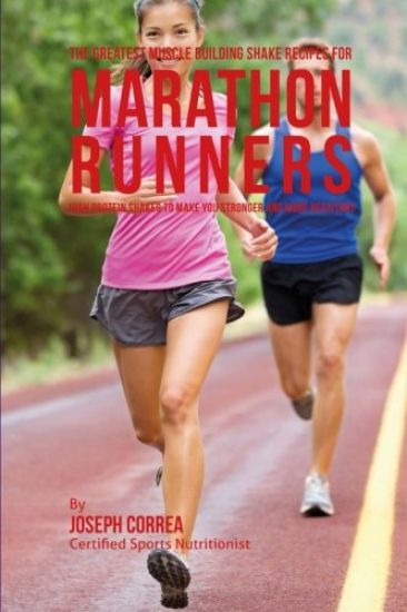 The Greatest Muscle Building Shake Recipes for Marathon Runners: High Protein Shakes to Make You Stronger and More Resistant