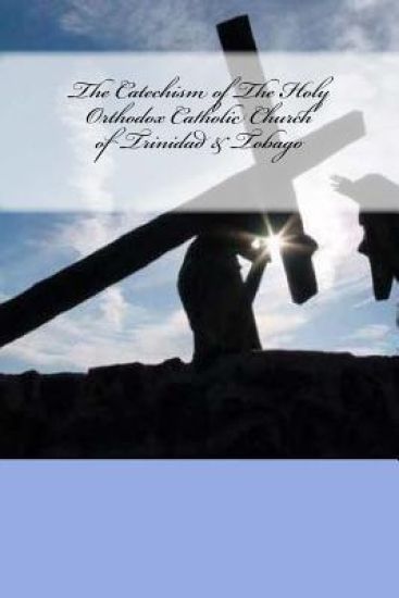 The Catechism of The Holy Orthodox Catholic Church of Trinidad & Tobago: New Believer's Edition