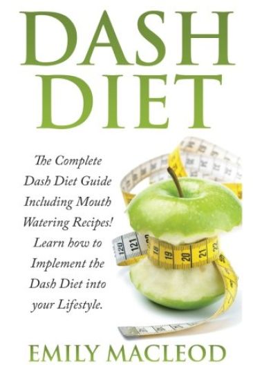 Dash Diet: The Complete Dash Diet Guide Including Mouth Watering Recipes! Learn How to Implement the Dash Diet Into Your Lifestyl