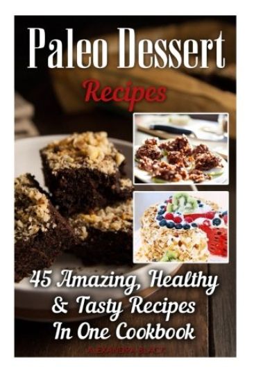 Paleo Dessert Recipes: 45 Amazing, Healthy & Tasty Recipes In One Cookbook: (Easy and Delicious Paleo Dessert Recipes, Healthy Desserts, Lose Belly Fa