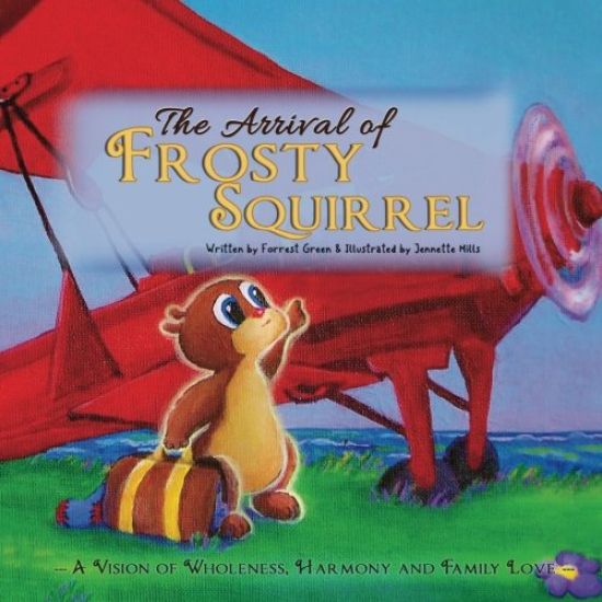 The ARRIVAL of FROSTY SQUIRREL: A Vision of Wholeness, Harmony and Family Love