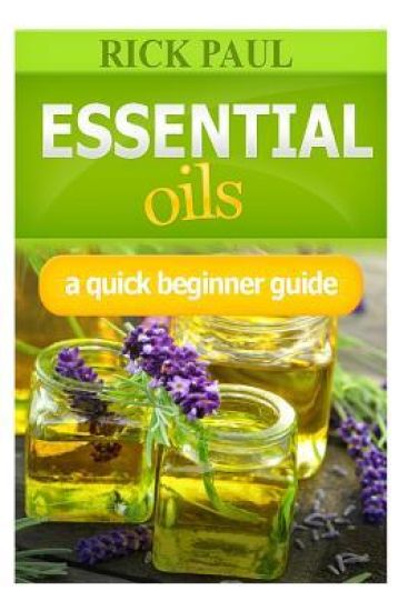 Essential Oils a Quick Beginner Guide: (aromatherapy Recipes, Essential Oil Recipes, Aromatherapy, Oils Relieve from Headaches, Hair Care)