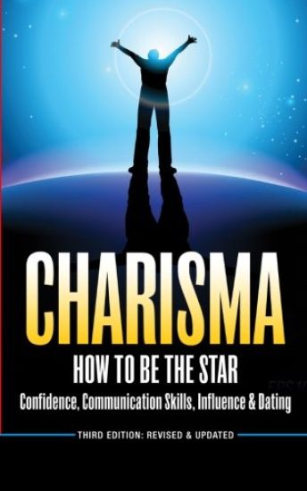 Charisma: How To Be A Star - Confidence, Communication Skills, Influence & Dating