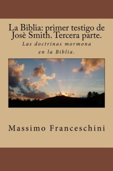 La Biblia: primer testigo de Josè Smith. Tercera parte.: Las doctrinas mormona en la Biblia.