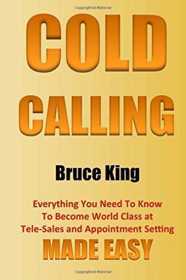 Cold Calling: Everything You Need To Know To Become World Class At Tele-Sales And Appointment Setting - Made Easy