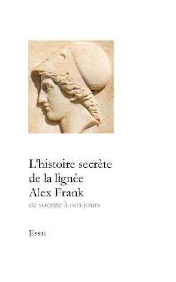 L'Histoire Secrète de la Lignée Alex Frank: de Socrate À Nos Jours