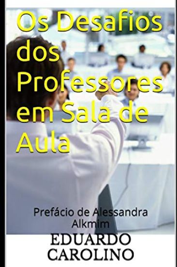 Os Desafios dos Professores em Sala de Aula: Prefácio de Alessandra Alkmim
