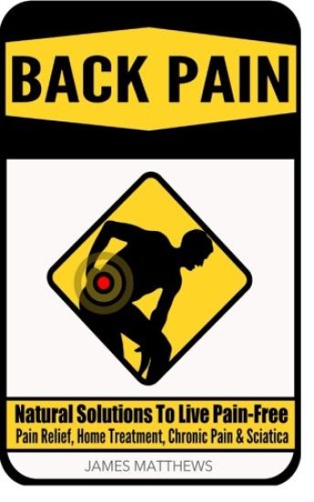 Back Pain: Natural Solutions To Live Pain-Free - Pain Relief, Home Treatment, Chronic Pain & Sciatica