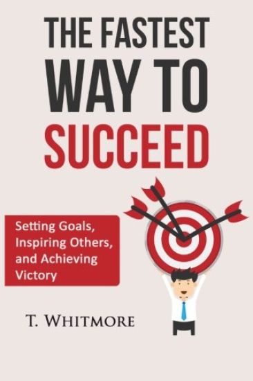 The Fastest Way to Succeed: Setting goals, inspiring others, and achieving victory