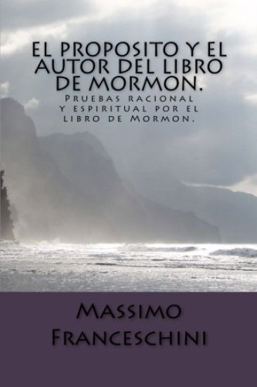 El proposito y el autor del libro de Mormon.: Pruebas racional y espiritual por el libro de Mormon.