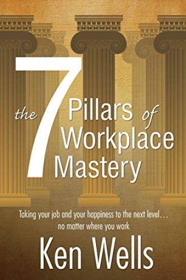 The 7 Pillars of Workplace Mastery: For Those Who Want Far More From Their Time Spent at Work
