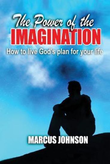 The Power of The Imagination: How to live God's plan for your life