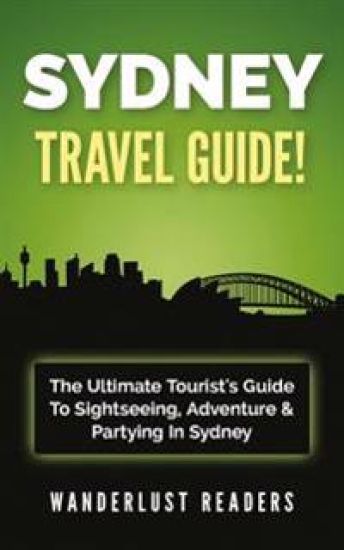 Sydney Travel Guide: The Ultimate Tourist's Guide to Sightseeing, Adventure & Partying in Sydney