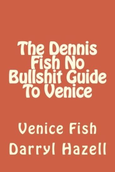 The Dennis Fish No Bullshit Guide To Venice: Venice Fish