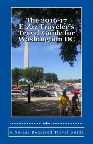 The 2016-17 E-Zzz Traveler's Travel Guide for Washingtom DC: A No-car Required Travel Guide