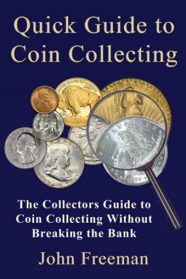 Quick Guide to Coin Collecting: The Collectors Guide to Coin Collecting Without Breaking the Bank