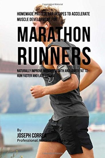 Homemade Protein Bar Recipes to Accelerate Muscle Development for Marathon Runners: Naturally improve muscle growth and lower fat to run faster and la