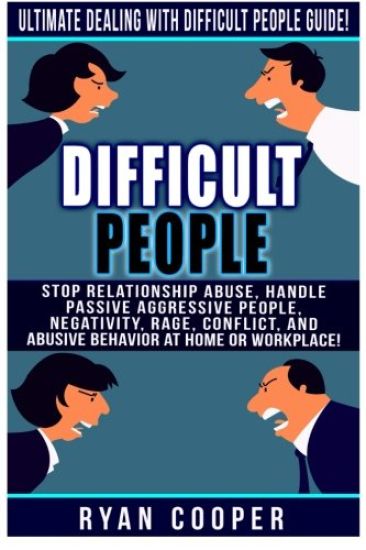 Difficult People: Ultimate Dealing With Difficult People Guide! Stop Relationship Abuse, Handle Passive Aggressive People, Negativity, R