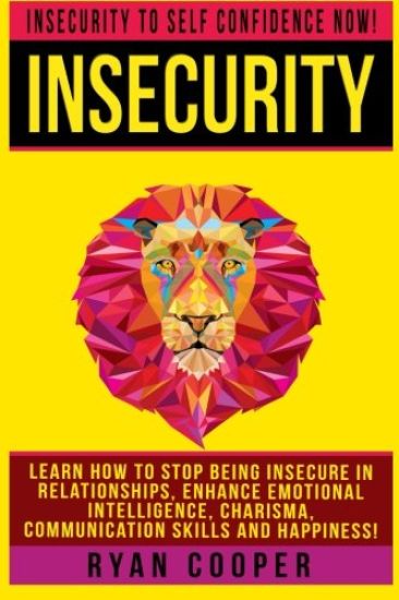 Insecurity: Insecurity To Self Confidence NOW! Learn How To Stop Being Insecure In Relationships, Enhance Emotional Intelligence,
