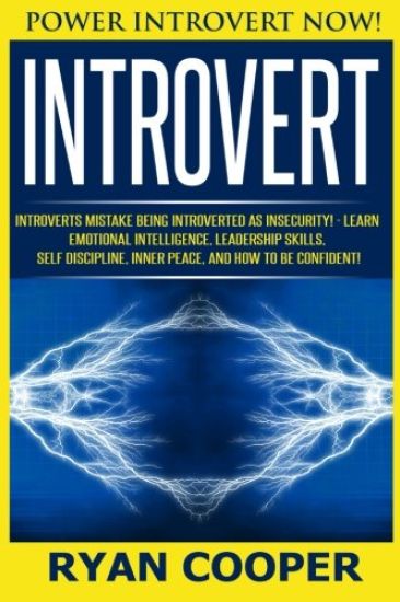 Introvert: Power Introvert NOW! Introverts Mistake Being Introverted As Insecurity! - Learn Emotional Intelligence, Leadership Sk