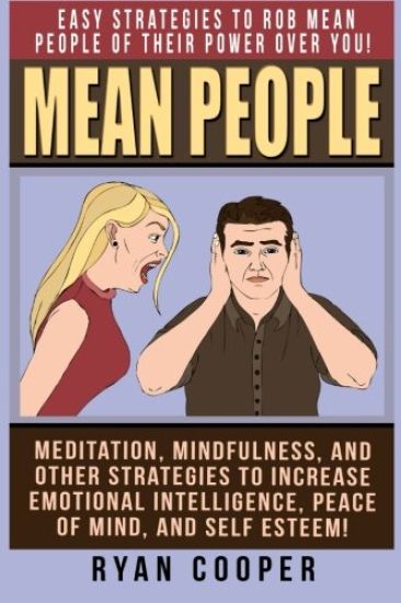 Mean People: Easy Strategies To Rob Mean People Of Their Power Over You! Meditation, Mindfulness, And Other Strategies To Increase