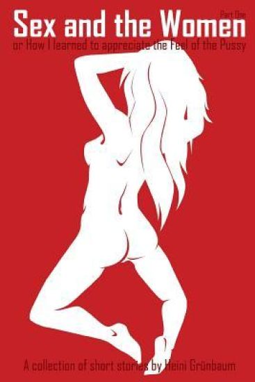 Sex and the Women: or: How I learned to appreciate the Feel of the Pussy