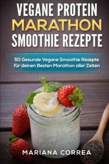 Vegane Protein Marathon Smoothie Rezepte: 50 Gesunde Vegane Smoothie Rezepte Fur Deinen Besten Marathon Aller Zeiten