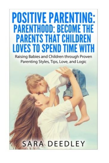 Positive Parenting: Parenthood: Become the Parents that Children Loves to Spend: Raising Babies and Children through Proven Parenting Styl