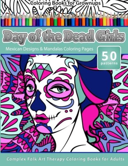 Coloring Books for Grownups Day of the Dead Girls: Mexican Designs & Mandalas Coloring Pages - Complex Folk Art Therapy Coloring Pages for Adul