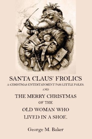 Santa Claus' Frolics: A Christmas Entertainment For Little Folks and the Merry Christmas of the Old Woman who Lived in a Shoe