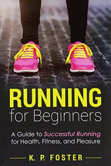 Running for Beginners: A Guide to Successful Running for Health, Fitness, and Pleasure.