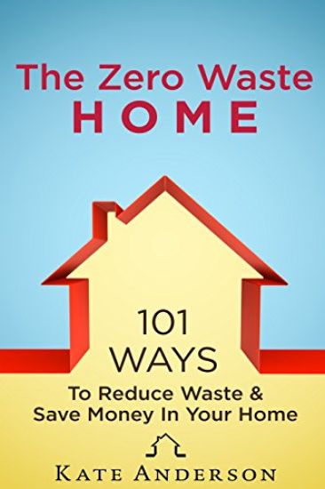 The Zero Waste Home: 101 Ways To Reduce Waste & Save Money In Your Home