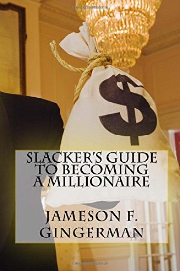 Slacker's Guide To Becoming A Millionaire: Slack Off and Get Loaded