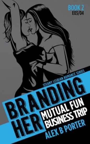 Branding Her 2: Mutual Fun & Business Trip [E03 & E04]: Steamy Lesbian Romance Series
