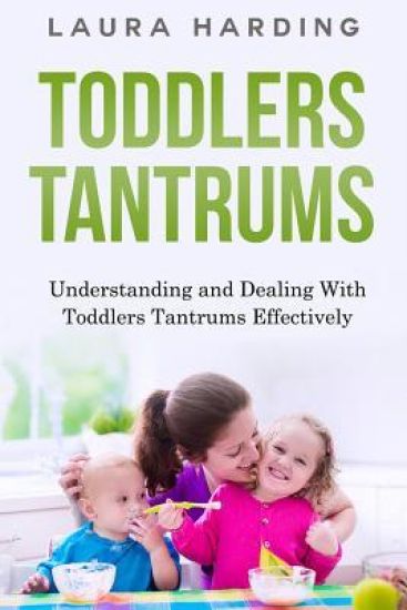 Toddlers Tantrums: Understanding and Dealing with Toddlers Tantrums Effectively