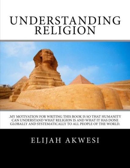 Understanding Religion: .My motivation for writing this book is so that humanity can understand what religion is and what it has done globally