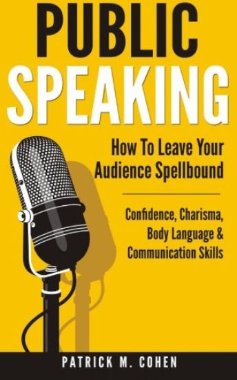 Public Speaking: How To Leave Your Audience Spellbound - Confidence, Charisma, Body Language & Communication Skills