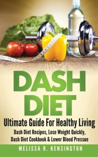 Dash Diet: Ultimate Guide For Healthy Living - Dash Diet Recipes, Lose Weight Quickly, Dash Diet Cookbook & Lower Blood Pressure