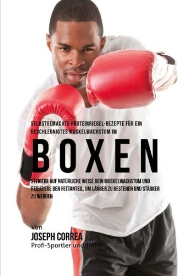 Selbstgemachte Proteinriegel-Rezepte fur ein beschleunigtes Muskelwachstum im Boxen: Steigere auf naturliche Weise dein Muskelwachstum und reduziere d