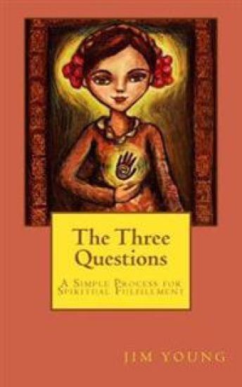 The Three Questions: A Simple Process for Spiritual Fulfllment